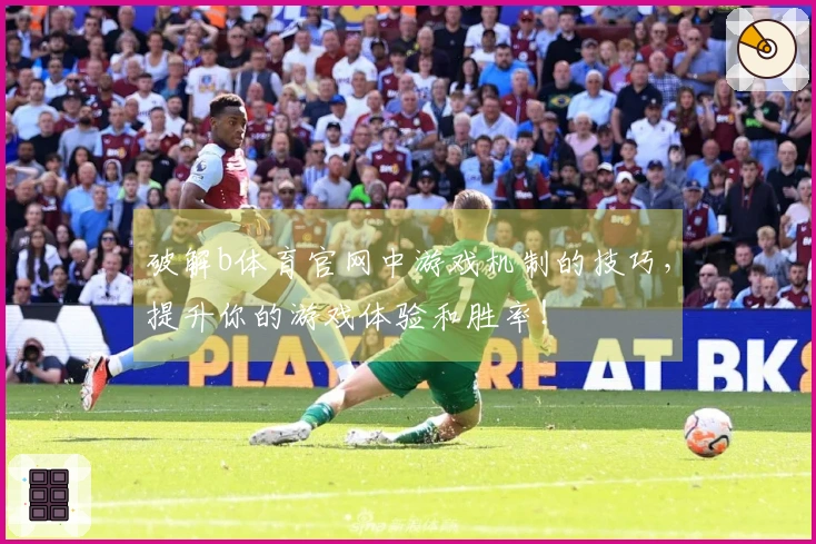 破解b体育官网中游戏机制的技巧，提升你的游戏体验和胜率！