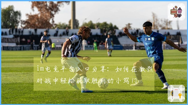 im电竞平台入口分享：如何在激烈对战中轻松获取胜利的小窍门
