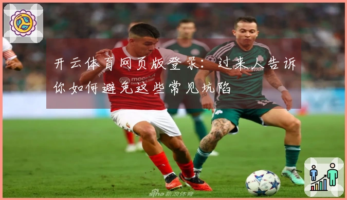 开云体育网页版登录：过来人告诉你如何避免这些常见坑陷