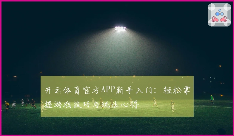 开云体育官方APP新手入门：轻松掌握游戏技巧与玩法心得