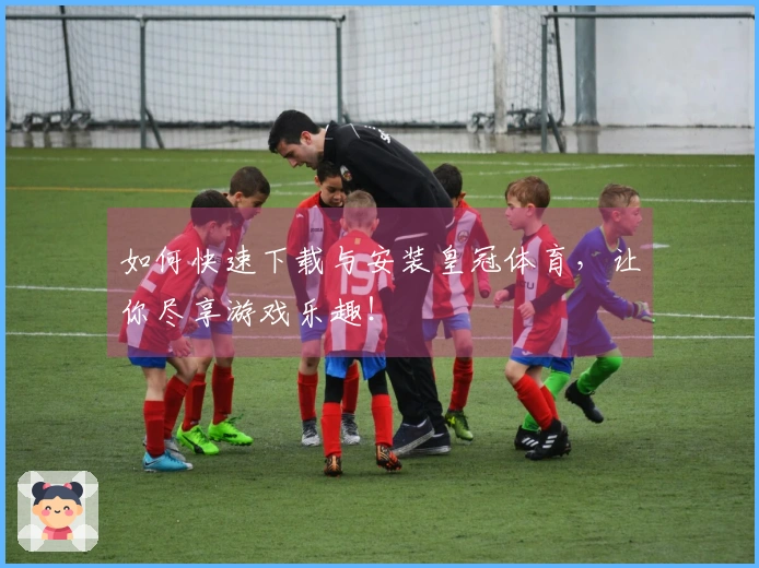 如何快速下载与安装皇冠体育，让你尽享游戏乐趣！