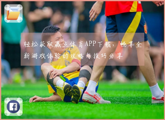 轻松获取赢点体育APP下载，畅享全新游戏体验的攻略与技巧分享