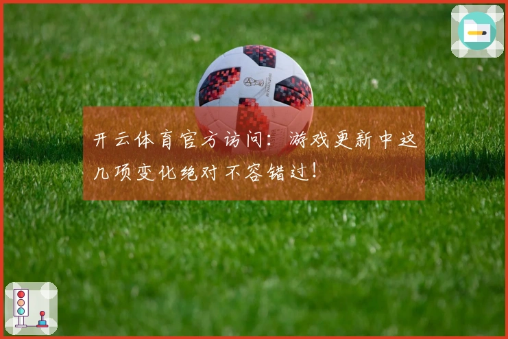 开云体育官方访问：游戏更新中这几项变化绝对不容错过！