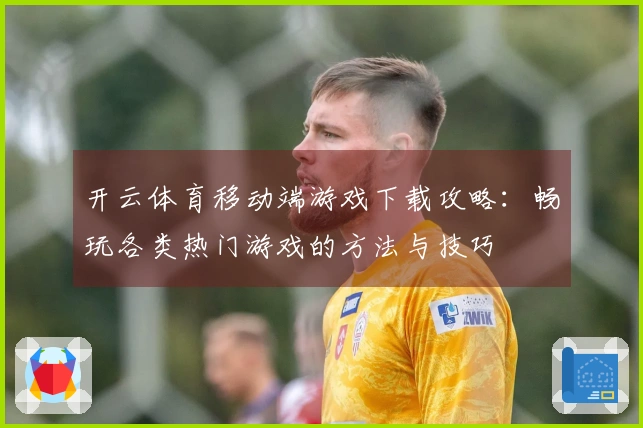 开云体育移动端游戏下载攻略：畅玩各类热门游戏的方法与技巧