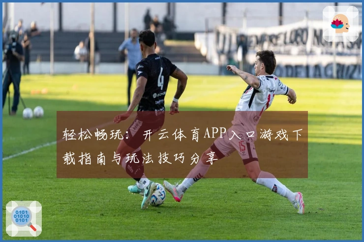 轻松畅玩：开云体育APP入口游戏下载指南与玩法技巧分享