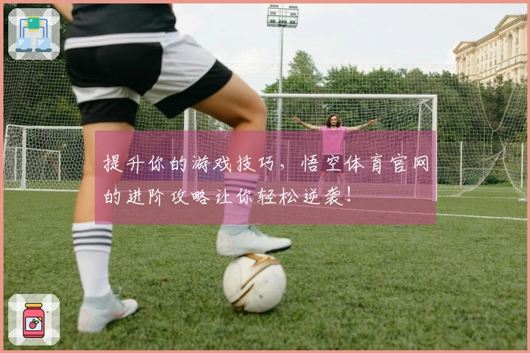 提升你的游戏技巧，悟空体育官网的进阶攻略让你轻松逆袭！