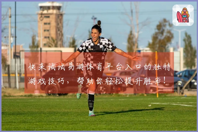 快来试试易游体育平台入口的独特游戏技巧，帮助你轻松提升胜率！