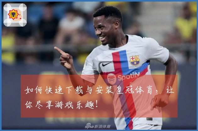 如何快速下载与安装皇冠体育，让你尽享游戏乐趣！