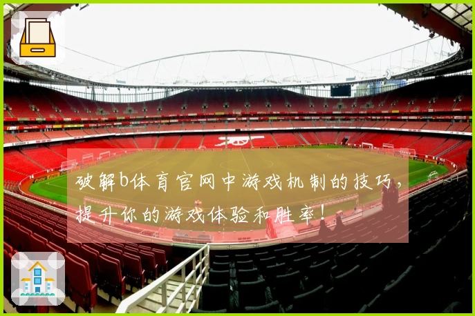 破解b体育官网中游戏机制的技巧，提升你的游戏体验和胜率！
