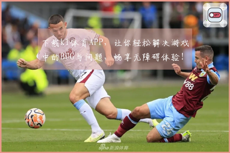 下载k1体育APP，让你轻松解决游戏中的BUG与问题，畅享无障碍体验！