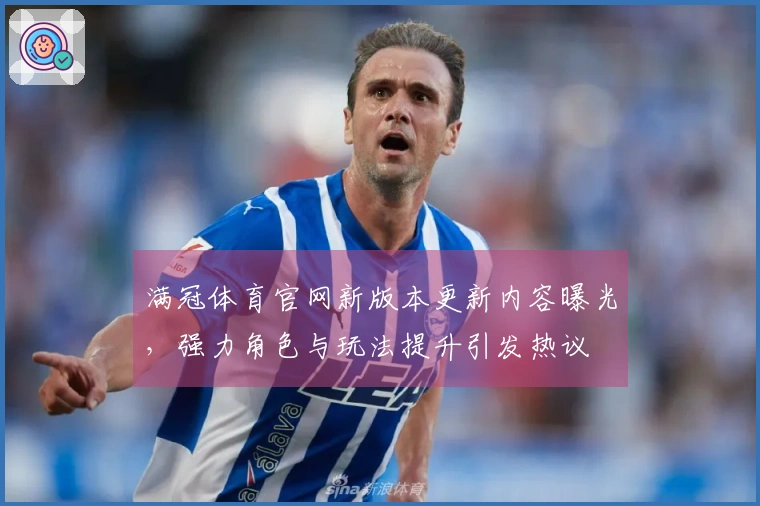 满冠体育官网新版本更新内容曝光，强力角色与玩法提升引发热议