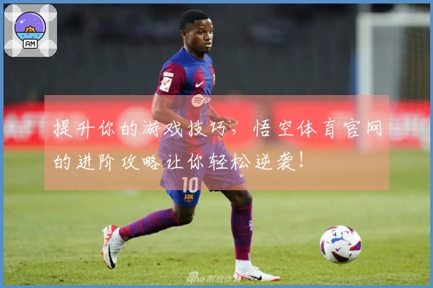 提升你的游戏技巧，悟空体育官网的进阶攻略让你轻松逆袭！