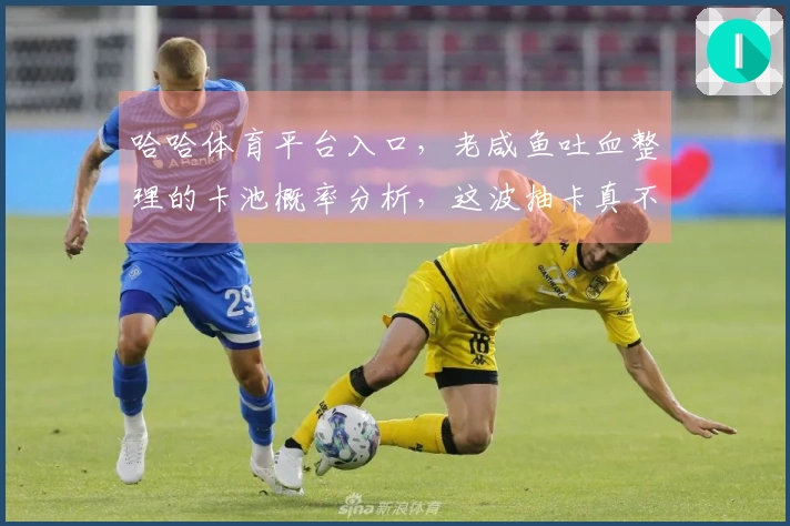 哈哈体育平台入口，老咸鱼吐血整理的卡池概率分析，这波抽卡真不亏！